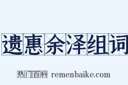 遗惠余泽组词是什么意思的图片